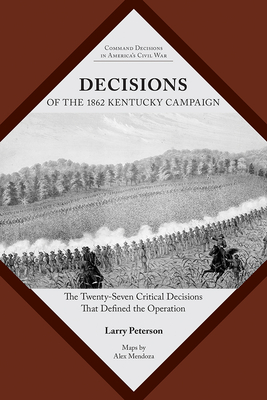 Decisions of the 1862 Kentucky Campaign: The Twenty-Seven Critical Decisions That Defined the Operation - Peterson, Lawrence K