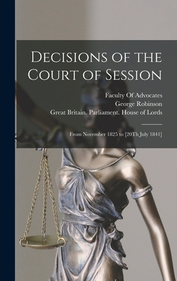 Decisions of the Court of Session: From November 1825 to [20Th July 1841] - Great Britain Parliament House of L (Creator), and Scotland High Court of Justiciary (Creator), and Scotland Court of Session...