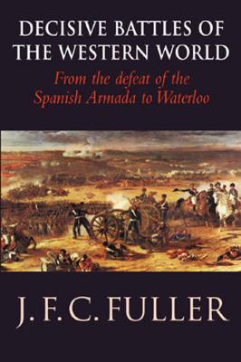 Decisive Battles of the Western World and Their Influence Upon History: From the Defeat of the Spanish Armada to Waterloo - Fuller, J. F. C.