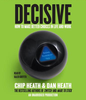 Decisive: How to Make Better Choices in Life and Work - Heath, Chip, and Heath, Dan, and Griffith, Kaleo (Read by)