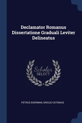 Declamator Romanus Dissertatione Graduali Leviter Delineatus - Ekerman, Petrus, and Catonius, Ericus