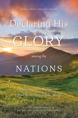Declaring His Glory among the Nations: Daily Scripture Meditations from Pastors around the World - The Master's Academy International, and MacArthur, John (Foreword by), and Tatlock, Mark (Introduction by)