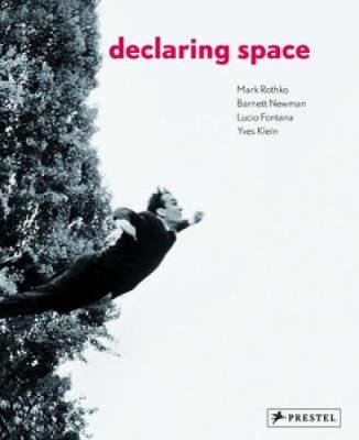Declaring Space: Mark Rothko, Barnett Newman, Lucio Fontana, Yves Klein - Auping, Michael (Editor)