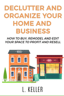 Declutter and Organize Your Home and Business: How to buy, remodel and edit your space to profit and resell