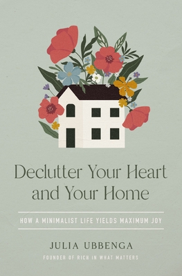 Declutter Your Heart and Your Home: How a Minimalist Life Yields Maximum Joy - Ubbenga, Julia