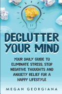 Declutter Your Mind: Your Daily Guide to Eliminate Stress, Stop Negative Thoughts and Anxiety Relief for a Happy Lifestyle