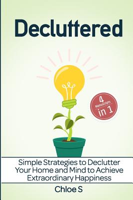 Decluttered: 4 Manuscripts - Simple Strategies to Declutter Your Home and Mind to Achieve Extraordinary Happiness - S, Chloe