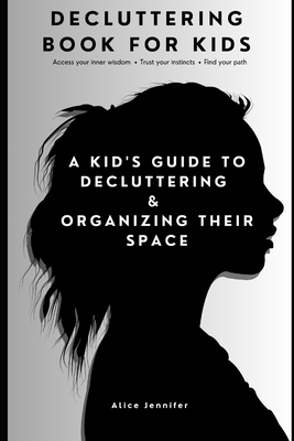 Decluttering Book for Kids: A Kid's Guide to Decluttering and Organizing Their Space" Magical Quest to Transform Chaos into Calm and Discover the Superpowers of a Clutter-Free Kingdom - Jennifer, Alice