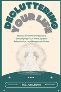 Decluttering Your Life: How to Find Inner Peace by Simplifying Your Mind, Space, Friendships, and Responsibilities
