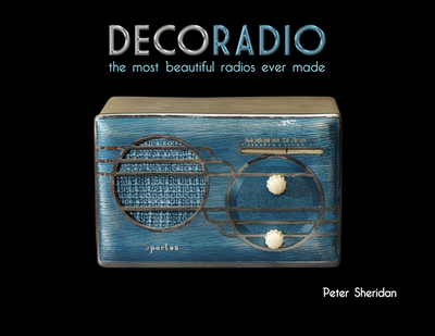 Deco Radio: The Most Beautiful Radios Ever Made - Sheridan, Peter