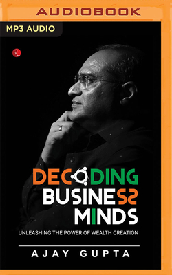 Decoding Business Minds: Unleashing the Power of Wealth Creation - Gupta, Ajay, and Mathais, Elvis (Read by)