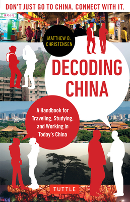 Decoding China: A Handbook for Traveling, Studying, and Working in Today's China - Christensen, Matthew B