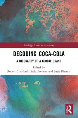Decoding Coca-Cola: A Biography of a Global Brand - Crawford, Robert (Editor), and Brennan, Linda (Editor), and Khamis, Susie (Editor)