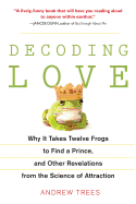Decoding Love: Why it Takes Twelve Frogs to Find a Prince, and Other Revelations from the Science of Attraction