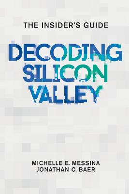 Decoding Silicon Valley: The Insider's Guide - Baer, Jonathan C, and Messina, Michelle E