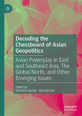 Decoding the Chessboard of Asian Geopolitics: Asian Powerplay in East and Southeast Asia, The Global North, and Other Emerging Issues - Nandy, Debasish (Editor), and Das, Monojit (Editor)