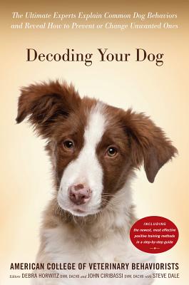 Decoding Your Dog: The Ultimate Experts Explain Common Dog Behaviors and Reveal How to Prevent or Change Unwanted Ones - American College of Veterinary Behaviorists, and Horwitz, Debra F, DVM (Editor), and Ciribassi, John, DVM (Editor)
