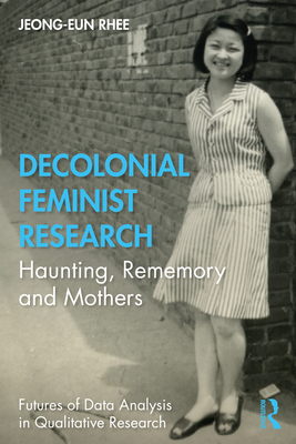 Decolonial Feminist Research: Haunting, Rememory and Mothers - Rhee, Jeong-eun