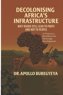 Decolonising Africa's Infrastructure: Why Roads Still Lead to Ports and Not to People
