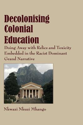 Decolonising Colonial Education: Doing Away with Relics and Toxicity Embedded in the Racist Dominant Grand Narrative - Mhango, Nkwazi Nkuzi