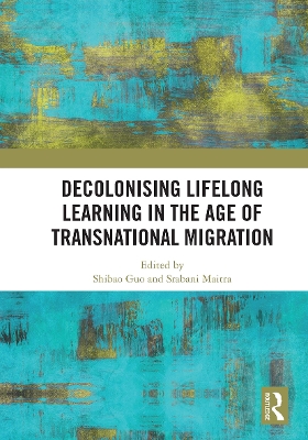 Decolonising Lifelong Learning in the Age of Transnational Migration - Guo, Shibao (Editor), and Maitra, Srabani (Editor)