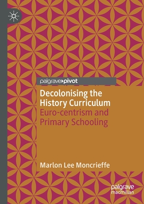 Decolonising the History Curriculum: Euro-centrism and Primary Schooling - Moncrieffe, Marlon Lee