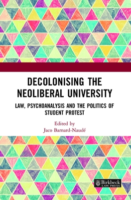 Decolonising the Neoliberal University: Law, Psychoanalysis and the Politics of Student Protest - Barnard-Naude, Jaco (Editor)