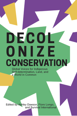 Decolonize Conservation: Global Voices for Indigenous Self-Determination, Land, and a World in Common - Dawson, Ashley (Editor), and Longo, Fiore (Editor), and International, Survival (Editor)