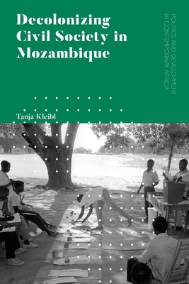 Decolonizing Civil Society in Mozambique: Governance, Politics and Spiritual Systems - Kleibl, Tanja