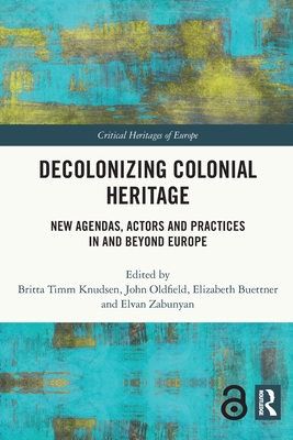 Decolonizing Colonial Heritage: New Agendas, Actors and Practices in and beyond Europe - Knudsen, Britta Timm (Editor), and Oldfield, John (Editor), and Buettner, Elizabeth (Editor)