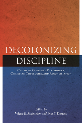 Decolonizing Discipline: Children, Corporal Punishment, Christian Theologies, and Reconciliation - Michaelson, Valerie E (Editor), and Durrant, Joan E (Editor)