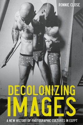 Decolonizing Images: A New History of Photographic Cultures in Egypt - Close, Ronnie