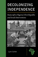 Decolonizing Independence: Statecraft in Nigeria's First Republic and Israeli Interventions
