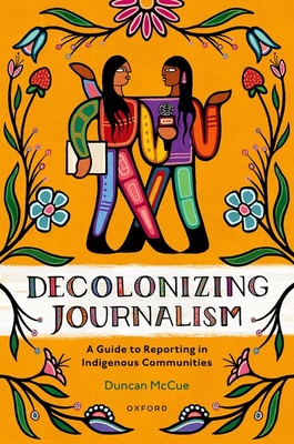 Decolonizing Journalism: A Guide to Reporting in Indigenous Communities - McCue, Duncan