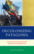 Decolonizing Patagonia: Mapuche Peoples and State Formation in Argentina