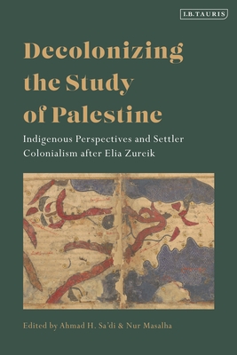 Decolonizing the Study of Palestine: Indigenous Perspectives and Settler Colonialism After Elia Zureik - Sa'di, Ahmad H (Editor), and Masalha, Nur (Editor)