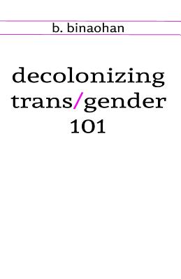 decolonizing trans/gender 101 - Binaohan, B