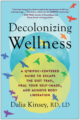 Decolonizing Wellness: A Qtbipoc-Centered Guide to Escape the Diet Trap, Heal Your Self-Image, and Achieve Body Liberation - Kinsey, Dalia