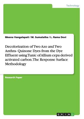 Decolorization of Two Azo and Two Anthra- Quinone Dyes from the Dye Effluent using Tunic of Allium cepa derived activated carbon. The Response Surface Methodology - Vangalapati, Meena, Dr., and Sumalatha, M, and Rama Devi, L