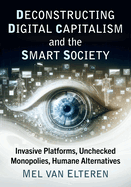 Deconstructing Digital Capitalism and the Smart Society: Invasive Platforms, Unchecked Monopolies, Humane Alternatives