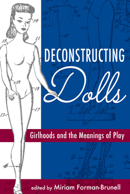 Deconstructing Dolls: Girlhoods and the Meanings of Play - Forman-Brunell, Miriam (Editor)