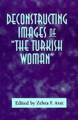 Deconstructing Images of the Turkish Woman - Arat, Zehra F (Editor)