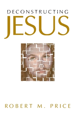 Deconstructing Jesus - Price, Robert M, Reverend, PhD