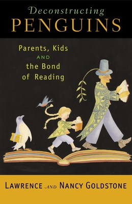 Deconstructing Penguins: Parents, Kids, and the Bond of Reading - Goldstone, Lawrence, and Goldstone, Nancy