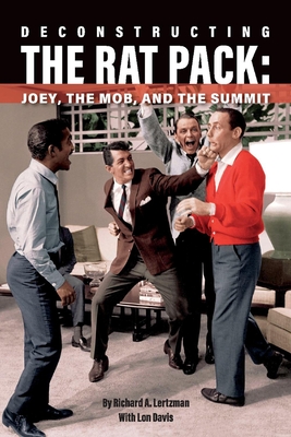 Deconstructing the Rat Pack: Joey, the Mob and the Summit - Lertzman, Richard A, and Davis, Lon