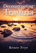 Deconstructing Trauma: Release Chaos, Pain, and Negativity