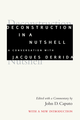 Deconstruction in a Nutshell: A Conversation with Jacques Derrida, with a New Introduction - Derrida, Jacques, and Caputo, John D (Editor)