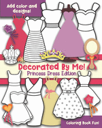 Decorated By Me! Princess Dress Edition: Coloring Book Fun! Add Color and Design the Dresses!