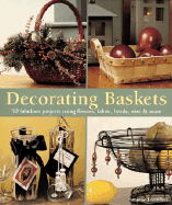 Decorating Baskets: 50 Fabulous Projects Using Flowers, Fabric, Beads, Wire & More
