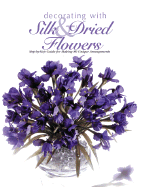 Decorating with Silk & Dried Flowers: Step-By-Step Guide for Making 80 Unique Arrangements - Cy Decosse Inc, and Home Decorating Institute, and Rockport Publishers